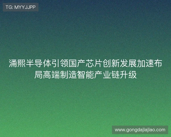 涌熙半导体引领国产芯片创新发展加速布局高端制造智能产业链升级